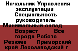 Начальник Управления эксплуатации  › Специальность ­ руководитель › Минимальный оклад ­ 80 › Возраст ­ 55 - Все города Работа » Резюме   . Приморский край,Лесозаводский г. о. 